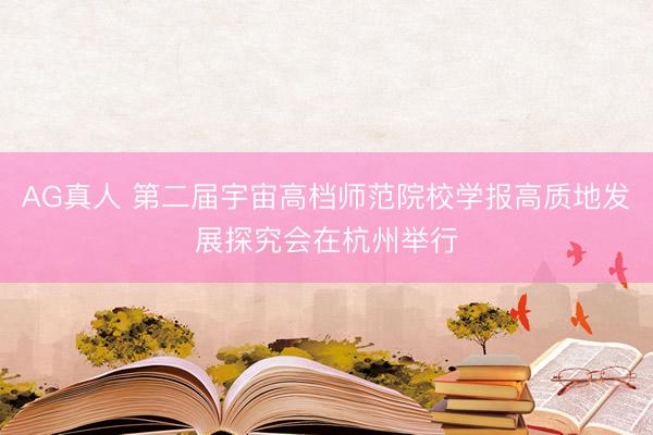AG真人 第二届宇宙高档师范院校学报高质地发展探究会在杭州举行