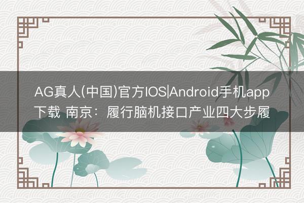 AG真人(中国)官方IOS|Android手机app下载 南京：履行脑机接口产业四大步履