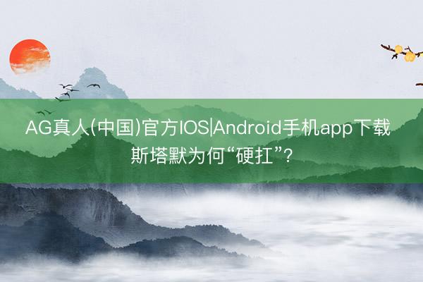 AG真人(中国)官方IOS|Android手机app下载 斯塔默为何“硬扛”?