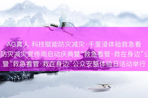 AG真人 科技赋能防灾减灾·千里浸体验救急看管——2026年海淀区防灾减灾宣传周启动庆典暨“救急看管·救在身边”公众安整体验日活动举行