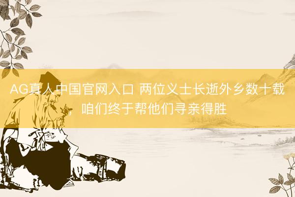 AG真人中国官网入口 两位义士长逝外乡数十载，咱们终于帮他们寻亲得胜