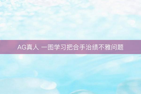 AG真人 一图学习把合手治绩不雅问题