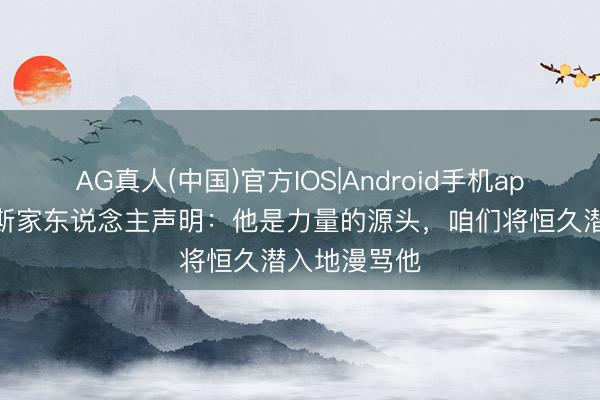 AG真人(中国)官方IOS|Android手机app下载 科林斯家东说念主声明：他是力量的源头，咱们将恒久潜入地漫骂他