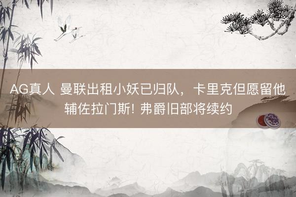 AG真人 曼联出租小妖已归队，卡里克但愿留他辅佐拉门斯! 弗爵旧部将续约
