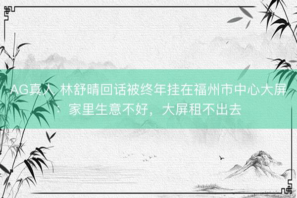 AG真人 林舒晴回话被终年挂在福州市中心大屏：家里生意不好，大屏租不出去