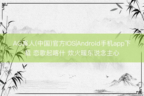 AG真人(中国)官方IOS|Android手机app下载 恋歌起喀什 炊火暖东说念主心