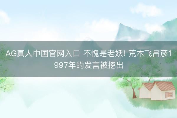 AG真人中国官网入口 不愧是老妖! 荒木飞吕彦1997年的发言被挖出