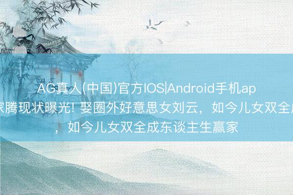 AG真人(中国)官方IOS|Android手机app下载 44岁宋家腾现状曝光! 娶圈外好意思女刘云，如今儿女双全成东谈主生赢家
