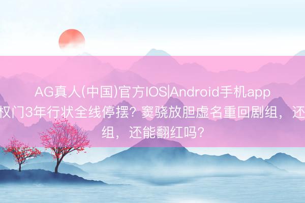 AG真人(中国)官方IOS|Android手机app下载 入赘权门3年行状全线停摆? 窦骁放胆虚名重回剧组，还能翻红吗?