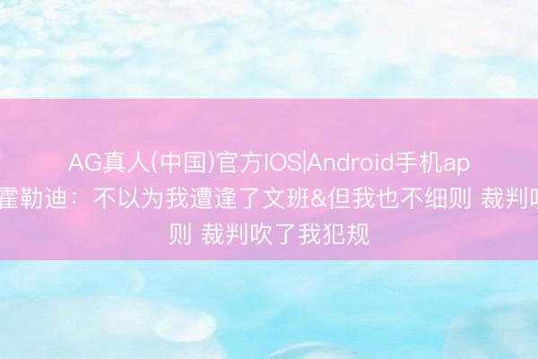 AG真人(中国)官方IOS|Android手机app下载 朱·霍勒迪：不以为我遭逢了文班&但我也不细则 裁判吹了我犯规