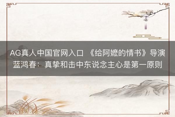 AG真人中国官网入口 《给阿嬷的情书》导演蓝鸿春：真挚和击中东说念主心是第一原则