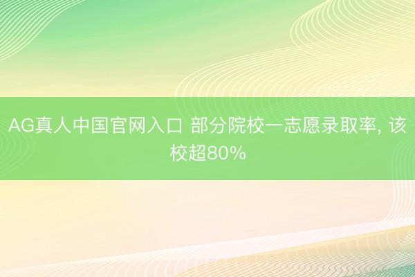 AG真人中国官网入口 部分院校一志愿录取率， 该校超80%