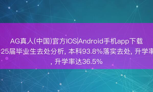 AG真人(中国)官方IOS|Android手机app下载 宁波大学25届毕业生去处分析， 本科93.8%落实去处， 升学率达36.5%