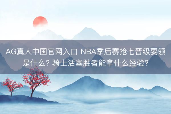 AG真人中国官网入口 NBA季后赛抢七晋级要领是什么? 骑士活塞胜者能拿什么经验?