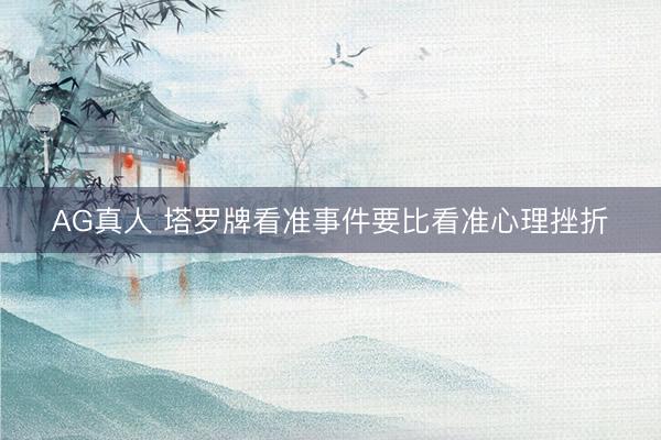 AG真人 塔罗牌看准事件要比看准心理挫折