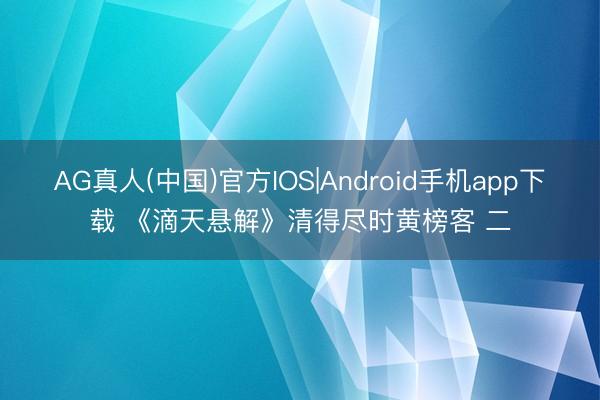 AG真人(中国)官方IOS|Android手机app下载 《滴天悬解》清得尽时黄榜客 二