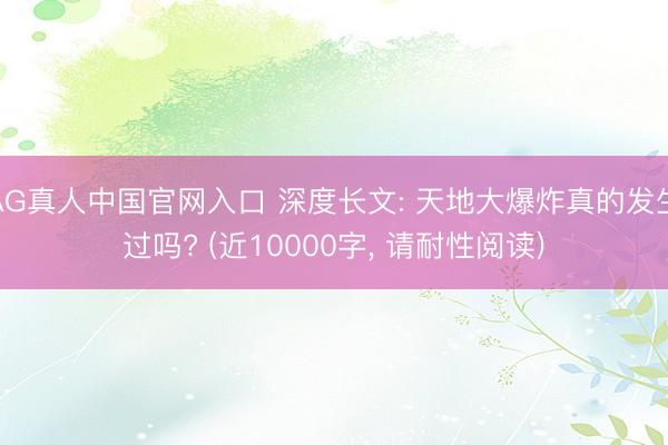 AG真人中国官网入口 深度长文: 天地大爆炸真的发生过吗? (近10000字， 请耐性阅读)
