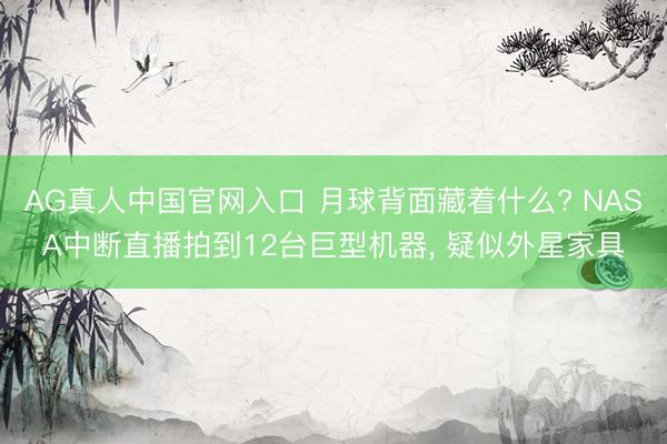 AG真人中国官网入口 月球背面藏着什么? NASA中断直播拍到12台巨型机器， 疑似外星家具