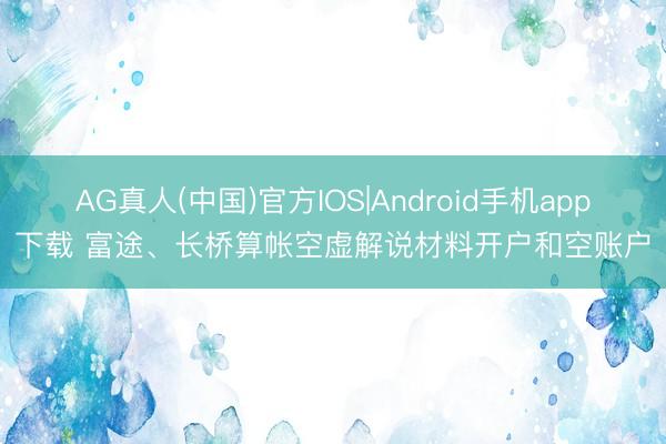 AG真人(中国)官方IOS|Android手机app下载 富途、长桥算帐空虚解说材料开户和空账户