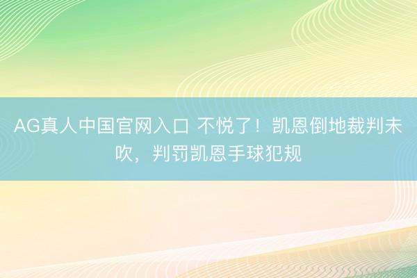 AG真人中国官网入口 不悦了！凯恩倒地裁判未吹，判罚凯恩手球犯规