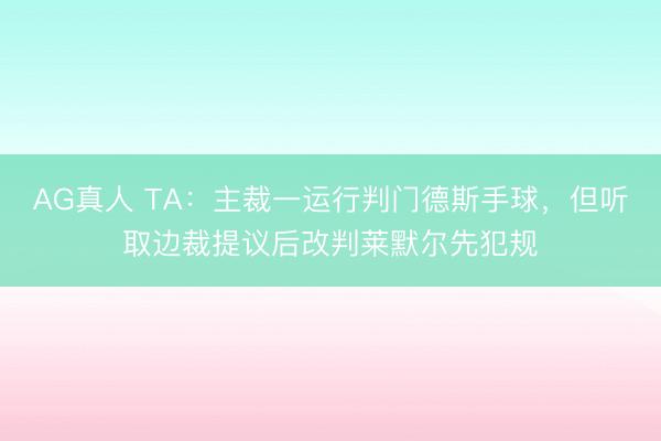AG真人 TA：主裁一运行判门德斯手球，但听取边裁提议后改判莱默尔先犯规