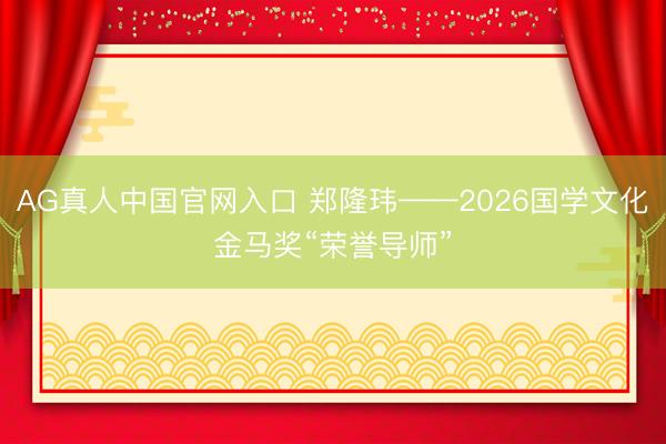 AG真人中国官网入口 郑隆玮——2026国学文化金马奖“荣誉导师”