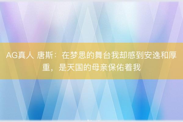 AG真人 唐斯：在梦思的舞台我却感到安逸和厚重，是天国的母亲保佑着我