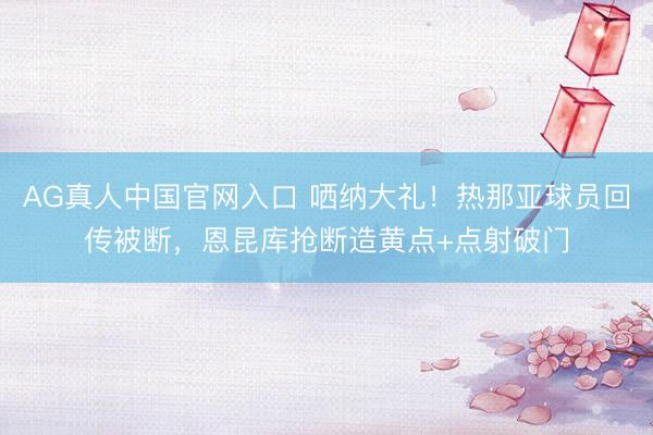 AG真人中国官网入口 哂纳大礼！热那亚球员回传被断，恩昆库抢断造黄点+点射破门