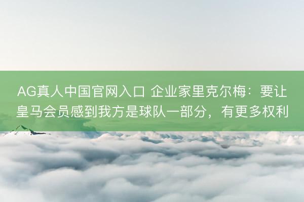 AG真人中国官网入口 企业家里克尔梅：要让皇马会