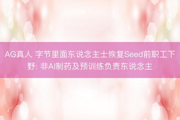 AG真人 字节里面东说念主士恢复Seed前职工下野: 非AI制药及预训练负责东说念主