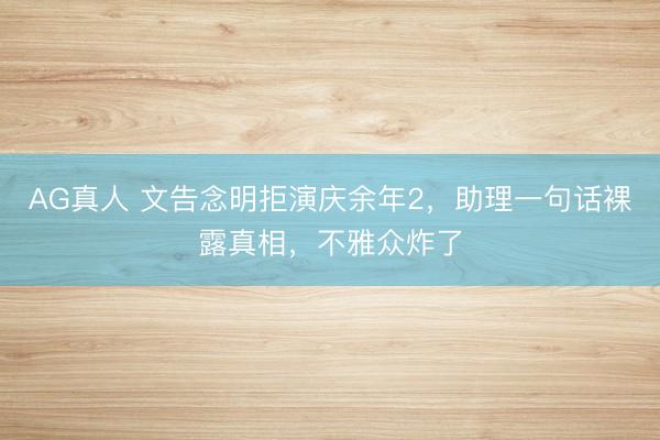 AG真人 文告念明拒演庆余年2，助理一句话裸露真相，不雅众炸了