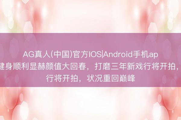 AG真人(中国)官方IOS|Android手机app下载 林心如健身顺利显赫颜值大回春，打磨三年新戏行将开拍，状况重回巅峰