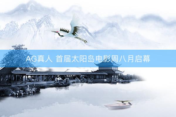 AG真人 首届太阳岛电影周八月启幕