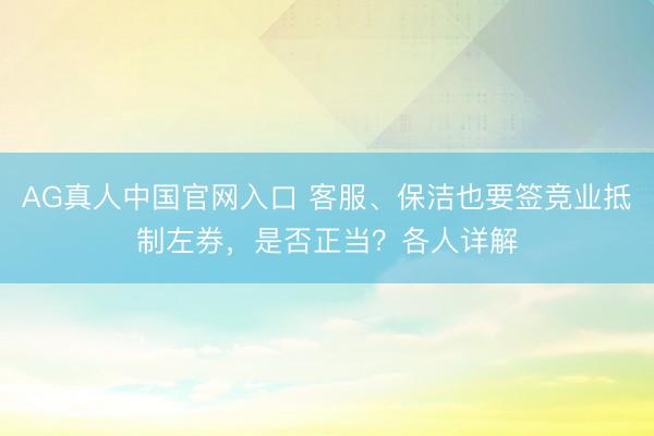 AG真人中国官网入口 客服、保洁也要签竞业抵制左券,是否正当?各人详解