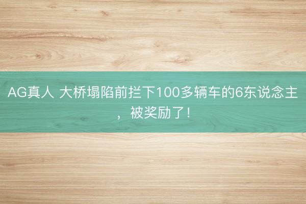 AG真人 大桥塌陷前拦下100多辆车的6东说念主，被奖励了！