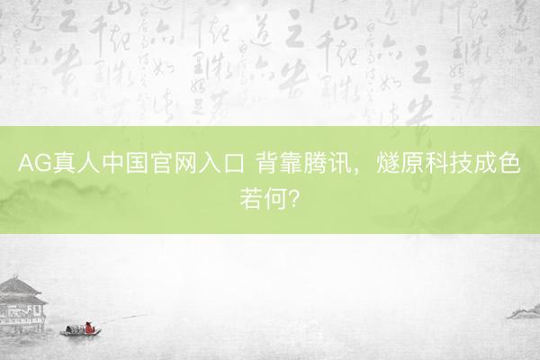 AG真人中国官网入口 背靠腾讯,燧原科技成色若何?