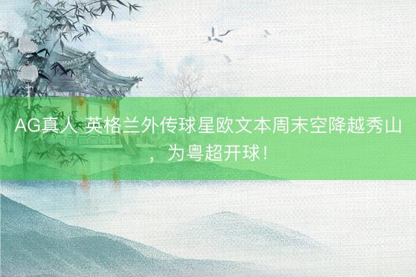AG真人 英格兰外传球星欧文本周末空降越秀山，为粤超开球！