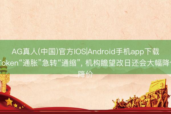 AG真人(中国)官方IOS|Android手机app下载 Token“通胀”急转“通缩”， 机构瞻望改日还会大幅降价