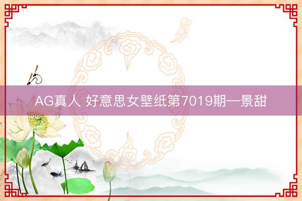 AG真人 好意思女壁纸第7019期—景甜