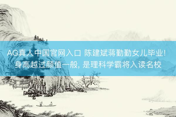 AG真人中国官网入口 陈建斌蒋勤勤女儿毕业! 身高越过颜值一般，<a href=