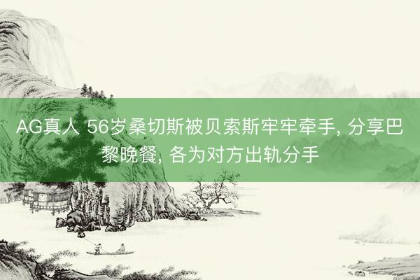 AG真人 56岁桑切斯被贝索斯牢牢牵手， 分享巴黎晚餐， 各为对方出轨分手