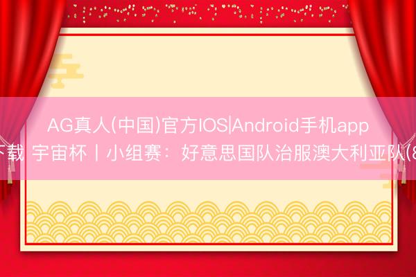 AG真人(中国)官方IOS|Android手机app下载 宇宙杯丨小组赛：好意思国队治服澳大利亚队(8)